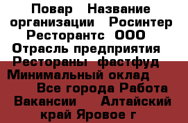 Повар › Название организации ­ Росинтер Ресторантс, ООО › Отрасль предприятия ­ Рестораны, фастфуд › Минимальный оклад ­ 30 000 - Все города Работа » Вакансии   . Алтайский край,Яровое г.